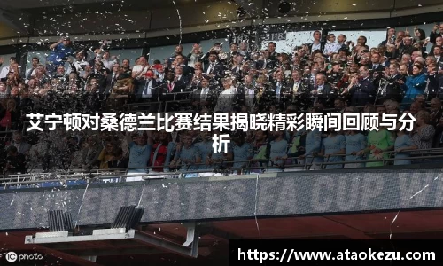 艾宁顿对桑德兰比赛结果揭晓精彩瞬间回顾与分析